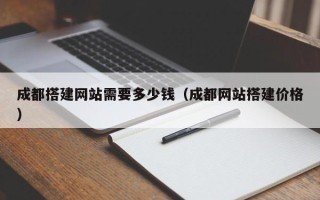天门成都搭建网站需要多少钱（成都网站搭建价格）