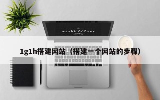 天门1g1h搭建网站（搭建一个网站的步骤）
