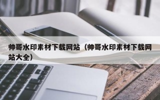 天门帅哥水印素材下载网站（帅哥水印素材下载网站大全）