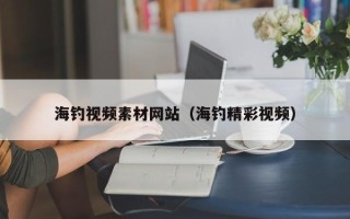 天门海钓视频素材网站（海钓精彩视频）