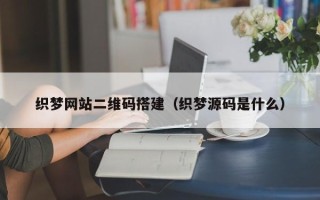 天门织梦网站二维码搭建（织梦源码是什么）