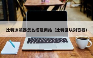 天门比特浏览器怎么搭建网站（比特区块浏览器）
