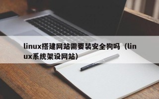 天门linux搭建网站需要装安全狗吗（linux系统架设网站）