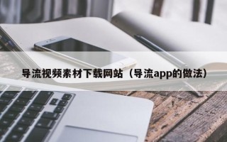 天门导流视频素材下载网站（导流app的做法）