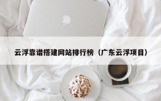 天门云浮靠谱搭建网站排行榜（广东云浮项目）