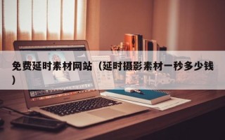 天门免费延时素材网站（延时摄影素材一秒多少钱）