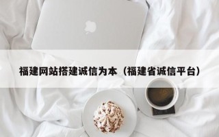 天门福建网站搭建诚信为本（福建省诚信平台）