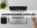 天门自助搭建网站怎么做的呢（自助建立网站）