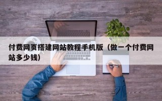 天门付费网页搭建网站教程手机版（做一个付费网站多少钱）