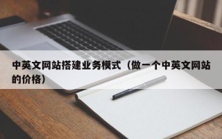 天门中英文网站搭建业务模式（做一个中英文网站的价格）