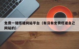 天门免费一键搭建网站平台（有没有免费搭建自己网站的）