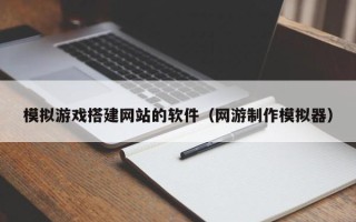 天门模拟游戏搭建网站的软件（网游制作模拟器）