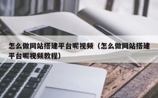 天门怎么做网站搭建平台呢视频（怎么做网站搭建平台呢视频教程）